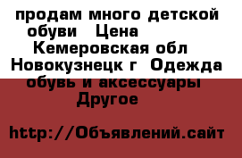 продам много детской обуви › Цена ­ 50-500 - Кемеровская обл., Новокузнецк г. Одежда, обувь и аксессуары » Другое   